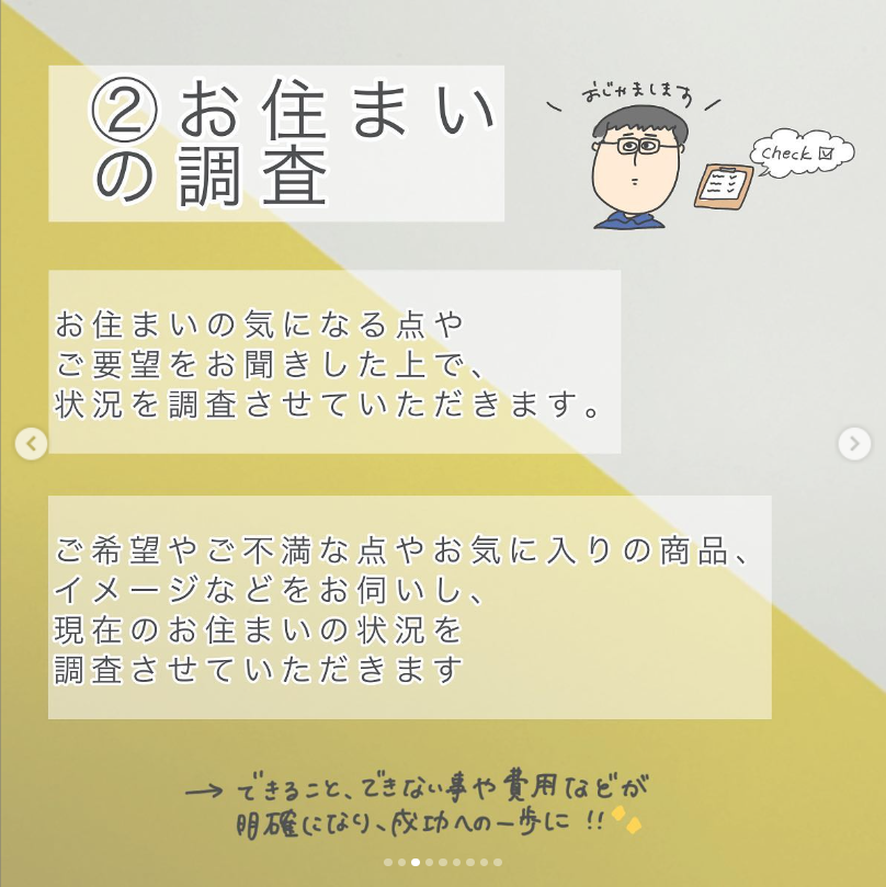 お住まいの木になる点やご要望をお聞きした上で、状況を調査させて頂きます。 ご希望やご不満な点やお気に入りの商品、イメージなどをお伺いし、現在のお住まいの状況を調査させていただきます。