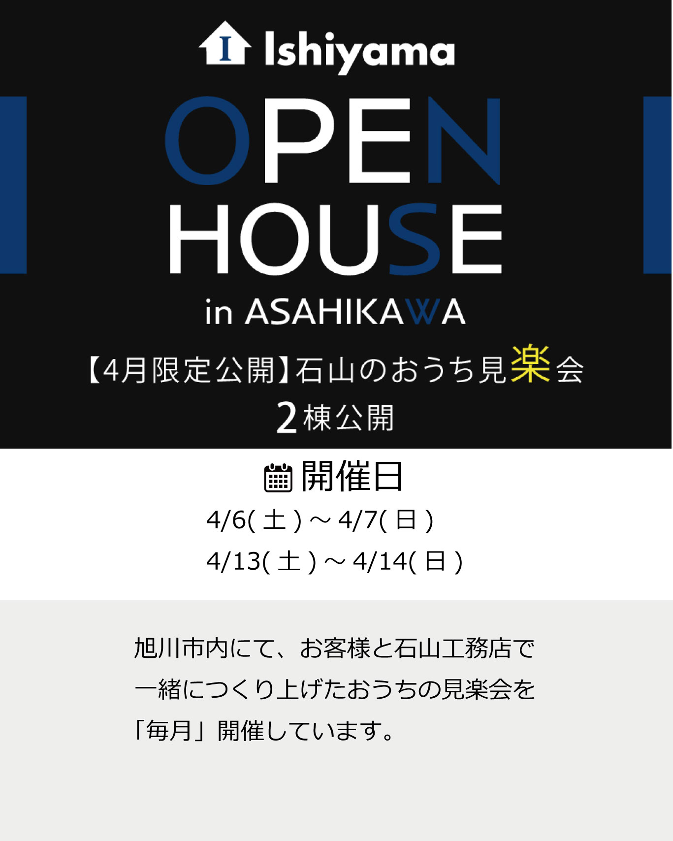 旭川市内にて、お客様と石山工務店で一緒につくり上げたおうちの見楽会を「毎月」開催しています。  モデルハウスとは違ったそれぞれの家族の暮らしや、こだわりの住まいに触れることができ、家づくりの楽しさが体感できるイベントなので見学会ではなく見楽会に。  旭川の風土に適した住まいを一緒につくりました、オーナー様のご厚意により特別公開いたします。  心地よいと感じる瞬間を探しに、是非足をお運びください。